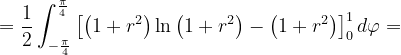 \dpi{120} =\frac{1}{2}\int_{-\frac{\pi }{4}}^{\frac{\pi }{4}} \left [ \left ( 1+r^{2} \right ) \ln \left ( 1+r^{2} \right ) -\left ( 1+r^{2} \right )\right ]_{0}^{1}d\varphi =